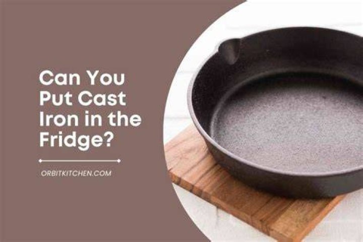 Is it OK to put cast iron in the refrigerator